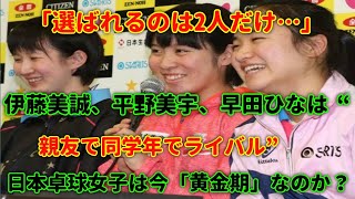 「選ばれるのは2人だけ…」伊藤美誠、平野美宇、早田ひなは“親友で同学年でライバル”　熾烈すぎる代表争い、日本卓球女子は今「黄金期」なのか？