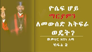 ዮሴፍ ሆይ ማርያምን ለመውሰድ አትፍራ:: ወዴት?  ክፍል 2 || በመምህር ዘበነ ለማ