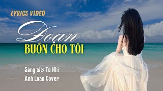 ĐOẠN BUỒN CHO TÔI ( Lyrics Video ) St: Tú Nhi ♪ Anh Loan Cover