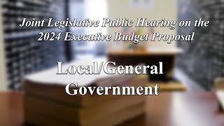 Joint Legislative Public Hearing on 2024 Exec. Budget Proposal: Local Gov't Officials/ Gen. Gov't