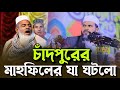 চাঁদপুরে মুস্তাক ফয়েজির মাহফিলে যা ঘটলো, new waz Mustak Faizi, মোস্তাক কয়েজীর নতুন ওয়াজ