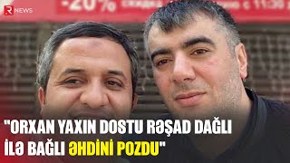 Orxan yaxın dostu Rəşad Dağlı ilə bağlı əhdini pozdu - RTV