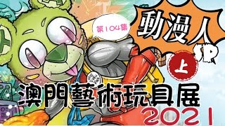 《動漫人》第104集 SP 澳門藝術玩具展2021（上）