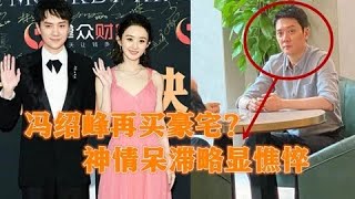 冯绍峰离婚后再购豪宅？现身售楼处神情憔悴，疑搬家疗伤重新开始