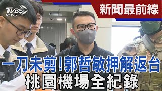 一刀未剪! 郭哲敏押解返台 桃園機場全紀錄｜TVBS新聞 @TVBSNEWS01