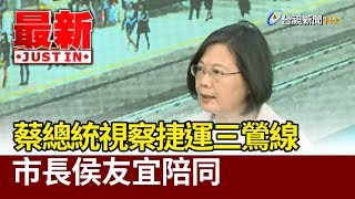 蔡總統視察捷運三鶯線 市長侯友宜陪同【最新快訊】