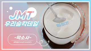 [JMT | 우리술칵테일] 막소사, 막걸리/소주/사이다