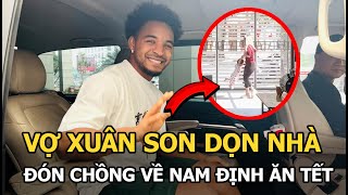 Vợ Xuân Son dọn nhà đón chồng về Nam Định ăn Tết