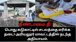 தீண்டாமை தீ!-பொது சுடுகாட்டில் சடலத்தை எரிக்க தடை!-அரியலூர் மாவட்டத்தில் நடந்த அநியாயம்.