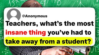 Teachers, what's the most insane thing you've had to take away from a student?