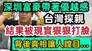 深圳富豪帶著優越感去台灣探親，結果被現實狠狠打臉，背後真相讓人瞠目…