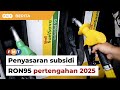 Kerajaan sasar laksana penyasaran subsidi Petrol RON95 pertengahan 2025