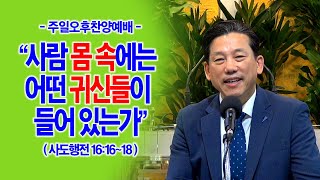 [주일오후] 사람 몸 속에는 어떤 귀신들이 들어 있는가?(행16:16~18)_동탄명성교회 정보배목사