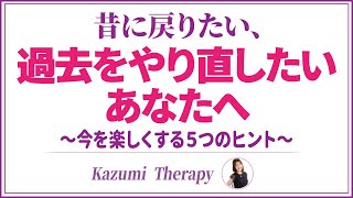 「過去に戻りたい」「やり直したい」と思う人へ〜今の自分を楽しむ５つのヒント〜