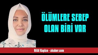 HİLÂL KAPLAN: ÖLÜMLERE SEBEP OLAN BİRİ VAR - SESLİ MAKALE DİNLE