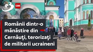 Românii dintr-o mănăstire din Cernăuţi, terorizaţi de militarii ucraineni