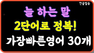 틀어놓기만 하면 외워져요/늘 하는말 2단오로 정복 30/우리가 늘 자주 하는말들을 2단어로 쉽게 정복해봐요/ 2단어로 짧게 반복하면 가장 쉬워요 /7회 반복재생/한글발음 포함