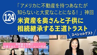 124　「アメリカに不動産を持つあなたが知らないと大変なことになる！」神回　米資産を奥さんと子供に相続継承する王道トラスト　動画『日本語でUSA.』 アメリカ不動産を読み解きます