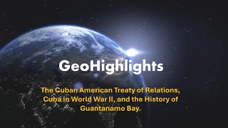 The Cuban American Treaty of Relations, Cuba in World War II, and the History of Guantanamo Bay.