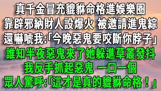 【貔貅命格3】真千金冒充貔貅命格進娛樂圈，靠辟邪納財人設爆火 被邀請進鬼綜，還嚇唬我:｢今晚惡鬼要咬斷你脖子｣，誰知半夜惡鬼來了她躲進草叢發抖，我反手抓起惡鬼一口一個，眾人驚呼:｢這才是真的貔貅命格｣