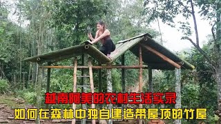 越南阿美的农村生活实录：如何在森林中独自建造带屋顶的竹屋