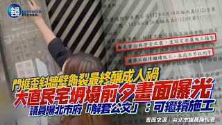 門框歪斜牆壁龜裂終釀人禍！大直民宅塌陷前白天畫面曝光　議員曝北市府「解套公文」：無公安疑慮可繼續施工｜鏡週刊