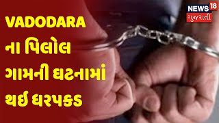 Vadodara | Vadodara ના પિલોલ ગામની ઘટનામાં થઇ ધરપકડ | News18 Gujarati