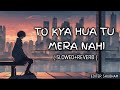 TO KYA HUA TU MERA NAHI / AZIYAT / EDITER SHUBHAM / SLOWED+REVERB / LOFISONG/