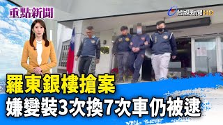 羅東銀樓搶案 嫌變裝3次換7次車仍被逮【重點新聞】-20231224