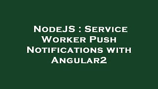 NodeJS : Service Worker Push Notifications with Angular2