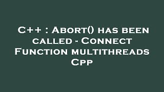 C++ : Abort() has been called - Connect Function multithreads Cpp