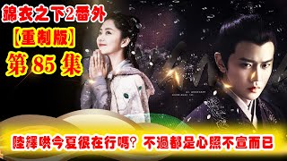 《錦衣之下2》番外（2021重制版）第85集：陸繹哄今夏很在行嗎？不過都是心照不宣而已