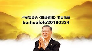 baihufofa20180324 卢军宏台长《白话佛法》节目录音