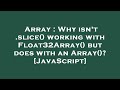 Array : Why isn't .slice() working with Float32Array() but does with an Array()? [JavaScript]