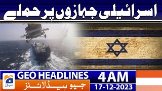 Geo Headlines 4 AM | Attacks on Israeli ships | 17th Dec 2023