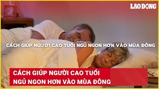 Cách giúp người cao tuổi ngủ ngon hơn vào mùa đông | Báo Lao Động