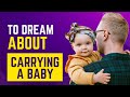 What does it mean to Dream about Carrying a Baby?Discover the dream meaning and dream interpretation