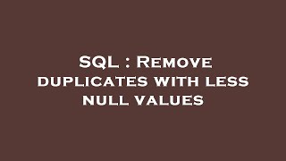 SQL : Remove duplicates with less null values