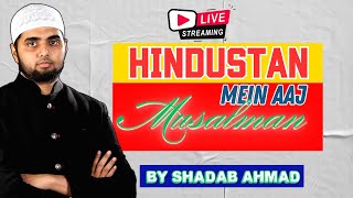 LIVE - HINDUSTAN ME AAJ MUSALMAN | हिंदुस्तान में आज मुसलमान | Shadab Ahmad