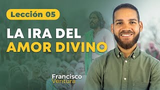 Lección 5 - La Ira Del Amor Divino | Francisco Ventura