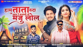 हामु ताता रूटा खासू रे कलालियो मजु लोल 2024 Full Song SINGER VIKASH TIGER AND MAHESHDAWAR 2024