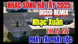 Nhạc Sống Hà Tây 2025 - Nhạc Xuân Disco Sôi Động Mới Nhất - Nhạc Tết Remix 2025 || Phát Tài Phát Lộc