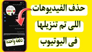 كيفية حذف الفيديوهات التى تم تنزيلها على اليوتيوب بضغطه واحدة