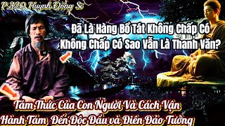 P.320 Huynh Đồng Sĩ Nơi Tám Thức Vận Hành Đến Độc Đầu Và Điên Đảo Tưởng ||🛑 Hàng Thanh Văn \u0026 Bồ Tát.