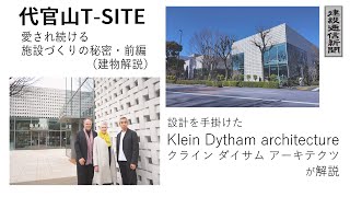 【特集】代官山T-SITE～愛され続ける施設づくりの秘密～前編（建物解説）／設計を手掛けたクラインダイサムアーキテクツが解説（専門家解説）