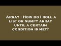 Array : How do I roll a list or numpy array until a certain condition is met?