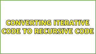 Converting iterative code to recursive code
