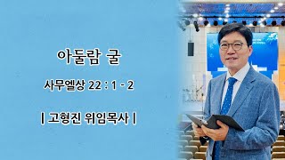 2022.06.12 아둘람 굴(1부/오전9시)ㅣ고형진 위임목사