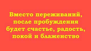 Вместо переживаний, после пробуждения будет счастье, радость, покой и блаженство