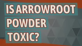 Is arrowroot powder toxic?